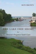 The Lake Erie Shore: Ontario's Forgotten South Coast di Ron Brown edito da Dundurn Group (CA)