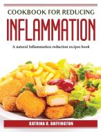 Cookbook for Reducing Inflammation di Katrina R. Buffington edito da Katrina R. Buffington