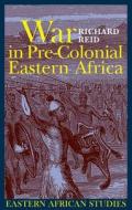 War in Pre-colonial Eastern Africa - The Patterns and Meanings of State-level Conflict in the 19th Century di Richard Reid edito da James Currey