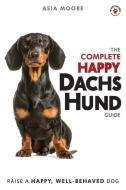 The Complete Happy Dachshund Guide: The A-Z Dachshund Manual for New and Experienced Owners di Asia Moore edito da 13 THINGS LTD