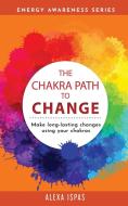 The Chakra Path To Change di Alexa Ispas edito da Word Bothy
