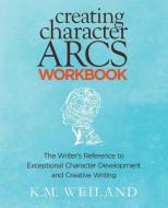 Creating Character Arcs Workbook: The Writer's Reference to Exceptional Character Development and Creative Writing di K. M. Weiland edito da PENFORASWORD