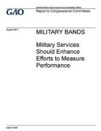 Military Bands: Military Services Should Enhance Efforts to Measure Performance di United States Government Account Office edito da Createspace Independent Publishing Platform