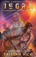 The Chronicles of Jegra: Gladiatrix of the Galaxy di Tristan Vick edito da Createspace Independent Publishing Platform