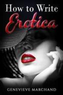 How to Write Erotica: The Essential Guide to Writing & Publishing Short Erotica That Sells! di Genevieve Marchand edito da Createspace Independent Publishing Platform