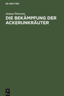 Die Bekämpfung der Ackerunkräuter di Asmus Petersen edito da De Gruyter