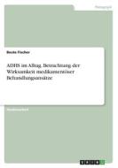 ADHS im Alltag. Betrachtung der Wirksamkeit medikamentöser Behandlungsansätze di Beate Fischer edito da GRIN Verlag