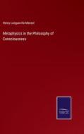 Metaphysics in the Philosophy of Consciousness di Henry Longueville Mansel edito da Salzwasser-Verlag