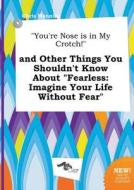 You're Nose Is in My Crotch! and Other Things You Shouldn't Know about Fearless: Imagine Your Life Without Fear di Chris Manning edito da LIGHTNING SOURCE INC