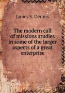 The Modern Call Of Missions Studies In Some Of The Larger Aspects Of A Great Enterprise di James S Dennis edito da Book On Demand Ltd.