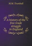 A History Of The Free Trade Struggle In England di M M Trumbull edito da Book On Demand Ltd.