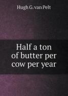 Half A Ton Of Butter Per Cow Per Year di Hugh G Van Pelt edito da Book On Demand Ltd.