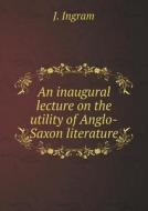 An Inaugural Lecture On The Utility Of Anglo-saxon Literature di J Ingram edito da Book On Demand Ltd.