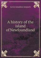 A History Of The Island Of Newfoundland di Lewis Amadeus Anspach edito da Book On Demand Ltd.