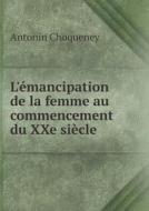 L' Mancipation De La Femme Au Commencement Du Xxe Si Cle di Antonin Choqueney edito da Book On Demand Ltd.
