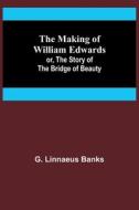 The Making of William Edwards; or, The Story of the Bridge of Beauty di G. Linnaeus Banks edito da Alpha Editions