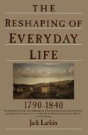 The Reshaping of Everyday Life: 1790-1840 di Jack Larkin edito da HARPERCOLLINS