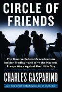 Circle of Friends: The Massive Federal Crackdown on Insider Trading - And Why the Markets Always Work Against the Little di Charles Gasparino edito da HARPER BUSINESS