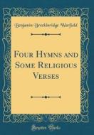 Four Hymns and Some Religious Verses (Classic Reprint) di Benjamin Breckinridge Warfield edito da Forgotten Books