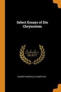 Select Essays Of Dio Chrysostom di Gilbert Wakefield, Gilbert Dio edito da Franklin Classics