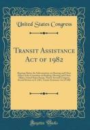 Transit Assistance Act of 1982: Hearings Before the Subcommittee on Housing and Urban Affairs of the Committee on Banking, Housing and Urban Affairs, di United States Congress edito da Forgotten Books