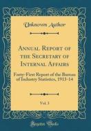 Annual Report of the Secretary of Internal Affairs, Vol. 3: Forty-First Report of the Bureau of Industry Statistics, 1913-14 (Classic Reprint) di Unknown Author edito da Forgotten Books