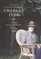 Selected Correspondence of Charles Ives di Charles Ives edito da University of California Press