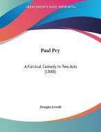 Paul Pry: A Farcical Comedy in Two Acts (1888) di Douglas William Jerrold edito da Kessinger Publishing