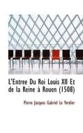 L'entree Du Roi Louis Xii Et De La Reine A Rouen 1508 di Pierre Jacques Gabriel Le Verdier edito da Bibliolife