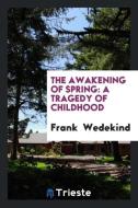 The Awakening of Spring: A Tragedy of Childhood di Frank Wedekind edito da LIGHTNING SOURCE INC