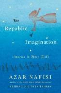 The Republic of Imagination: America in Three Books di Azar Nafisi edito da Viking Books