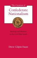 The Creation of Confederate Nationalism di Drew Gilpin Faust edito da LSU Press