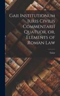 Gaii Institutionum Iuris Civilis Commentarii Quatuor, or, Elements of Roman Law di Gaius edito da LEGARE STREET PR