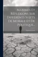 Maximes Et Réflexions Sur Différents Sujets De Morale Et De Politique... di Gaston de Lévis edito da LEGARE STREET PR