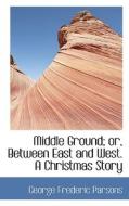 Middle Ground; Or, Between East And West. A Christmas Story di George Frederic Parsons edito da Bibliolife