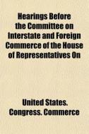 Hearings Before The Committee On Interst di United States Congress Commerce edito da General Books