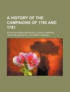 A History of the Campaigns of 1780 and 1781; In the Southern Provinces of North America di Tarleton edito da Rarebooksclub.com