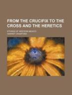 From the Crucifix to the Cross and the Heretics; Stories of Western Mexico di Harriet Crawford edito da Rarebooksclub.com