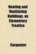 Heating And Ventilating Buildings. An El di Carpenter edito da General Books