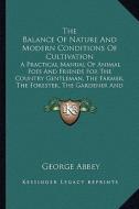 The Balance of Nature and Modern Conditions of Cultivation the Balance of Nature and Modern Conditions of Cultivation: A Practical Manual of Animal Fo di George Abbey edito da Kessinger Publishing
