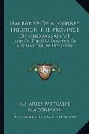Narrative of a Journey Through the Province of Khorassan V1: And on the N.W. Frontier of Afghanistan, in 1875 (1879) di Charles Metcalfe MacGregor edito da Kessinger Publishing
