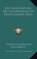 Die Umgestaltung Des Civilprozesses in Deutschland (1863) di Friedrich Christian Von Arnold edito da Kessinger Publishing