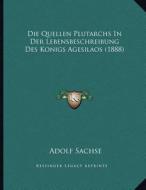 Die Quellen Plutarchs in Der Lebensbeschreibung Des Konigs Agesilaos (1888) di Adolf Sachse edito da Kessinger Publishing