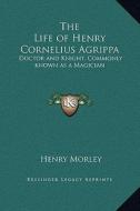 The Life of Henry Cornelius Agrippa: Doctor and Knight, Commonly Known as a Magician di Henry Morley edito da Kessinger Publishing