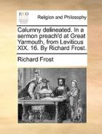 Calumny Delineated. In A Sermon Preach'd At Great Yarmouth, From Leviticus Xix. 16. By Richard Frost di Richard Frost edito da Gale Ecco, Print Editions