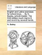 English And Latine Exercises For School-boys, ... By N. Bayley, School-master. The Third Edition Much Improv'd And Revis'd By Several Hands. di N. Bailey edito da Gale Ecco, Print Editions