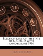 Election Laws Of The State Of Montana Wi di Montana Laws & Statutes, Statutes Montana Laws edito da Nabu Press