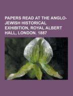 Papers Read At The Anglo-jewish Historical Exhibition, Royal Albert Hall, London. 1887 di Anonymous edito da Theclassics.us