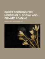 Short Sermons for Household, Social and Private Reading di Francis William Bourdillon edito da Rarebooksclub.com