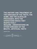 The History And Treatment Of The Diseases Of The Teeth, The Gums, And The Alveolar Processes, With The Operations Which They Respectively Requireobser di Joseph Fox edito da General Books Llc